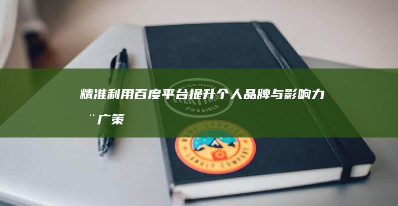 精准利用百度平台：提升个人品牌与影响力推广策略